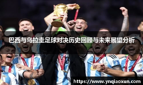 巴西与乌拉圭足球对决历史回顾与未来展望分析