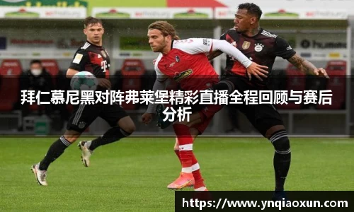 拜仁慕尼黑对阵弗莱堡精彩直播全程回顾与赛后分析